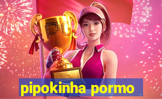 pipokinha pormo